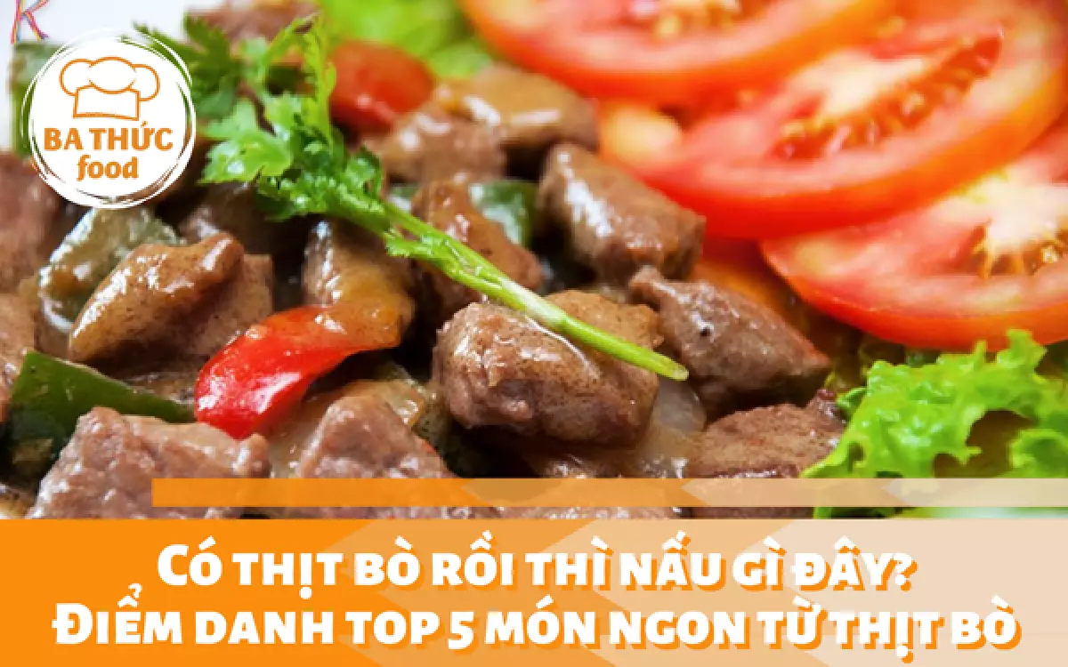 Có thịt bò rồi thì nấu gì đây? Điểm danh top 5 món ngon từ thịt bò